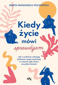 Okadka ksiki - Kiedy ycie mwi sprawdzam. Jak z czuoci i odwag budowa swoj rezyliencj w czasach, gdy chcesz wszystko chrzani