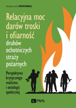 Okadka ksiki - Relacyjna moc darw troski i ofiarno druhw ochotniczych stray poarnych. Perspektywa krytycznego realizmu i ontologii spoecznej