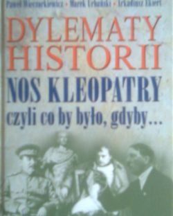 Okadka ksiki - Dylematy historii: nos Kleopatry, czyli co by byo, gdyby...