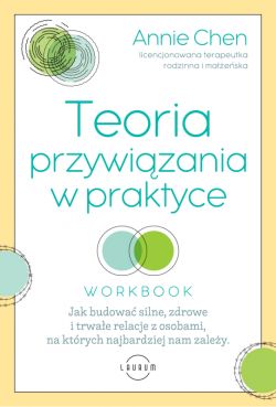 Okadka ksiki - Teoria przywizania w praktyce. Jak budowa silne, zdrowe i trwae relacje z osobami, na ktrych najbardziej nam zaley