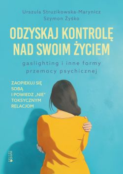 Okadka ksiki - Odzyskaj kontrol nad swoim yciem. Gaslighting i inne formy przemocy psychicznej