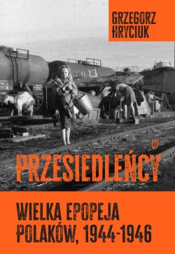 Okadka ksiki - Przesiedlecy. Wielka epopeja Polakw (1944-1946)