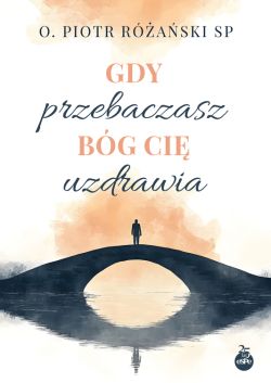 Okadka ksiki - Gdy przebaczasz, Bg ci uzdrawia