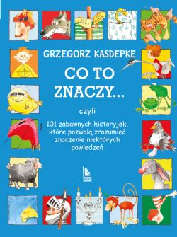 Okadka ksiki - CO TO ZNACZY... 101 zabawnych historyjek, ktre pozwol zrozumie znaczenie niektrych powiedze