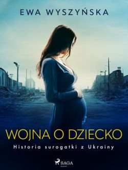 Okadka ksiki - Wojna o dziecko. Historia surogatki z Ukrainy