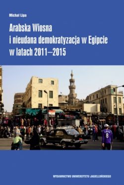 Okadka ksiki - Arabska Wiosna i nieudana demokratyzacja w Egipcie w latach 2011-2015