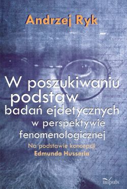 Okadka ksiki - W poszukiwaniu podstaw bada ejdetycznych w perspektywie fenomenologicznej. Na podstawie koncepcji Edmunda Husserla