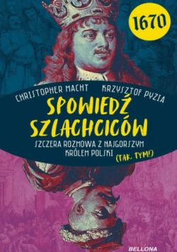 Okadka ksiki - Spowied szlachcicw 1670. Szczera rozmowa z najgorszym krlem Polski