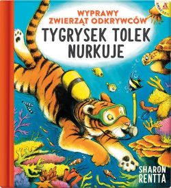 Okadka ksiki - Wyprawy Zwierzt Odkrywcw. Tygrysek Tolek nurkuje