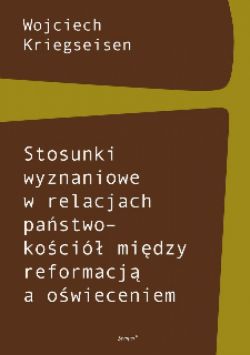 Okadka ksiki - Stosunki wyznaniowe w relacjach pastwo–koci midzy reformacj a owieceniem