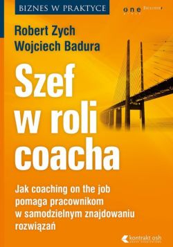 Okadka ksiki - Szef w roli coacha. Jak coaching on the job pomaga pracownikom w samodzielnym znajdowaniu rozwiza