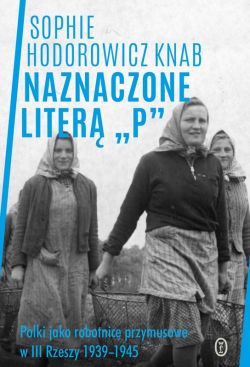 Okadka ksiki - Naznaczone liter P. Polki jako robotnice przymusowe w III Rzeszy 1939-1945