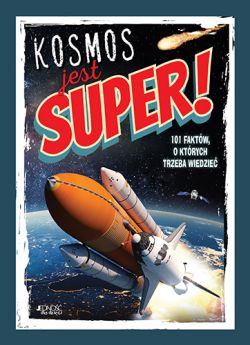 Okadka ksiki - Kosmos jest super! 101 faktw, o ktrych trzeba wiedzie