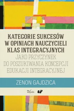 Okadka ksiki - Kategorie sukcesw w opiniach nauczycieli klas integracyjnych jako przyczynek do poszukiwania koncepcji edukacji int