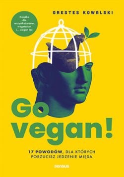 Okadka ksiki - Go vegan! 17 powodw, dla ktrych porzucisz jedzenie misa