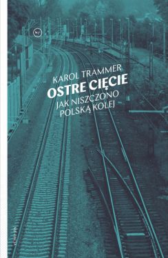 Okadka ksiki - Ostre cicie. Jak niszczono polsk kolej