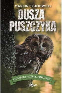 Okadka ksiki - Dusza puszczyka i zaskakujce historie Kazimierza Nki 