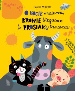 Okadka ksiki - O kocie malarzu, krowie biegaczce i prosiaku tancerzu