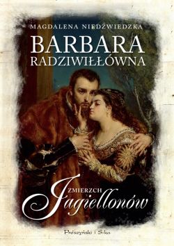 Okadka ksiki - Barbara Radziwiwna. Zmierzch Jagiellonw