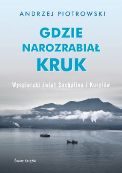 Okadka ksiki - Gdzie narozrabia kruk. Wyspiarski wiat Sachalina i Kurylw