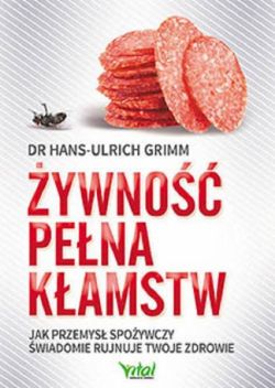 Okadka ksiki - ywno pena kamstw: Jak przemys spoywczy wiadomie rujnuje twoje zdrowie