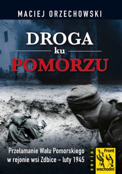 Okadka ksiki - Droga ku Pomorzu Przeamanie Wau Pomorskiego w rejonie wsi Zdbice - luty 1945