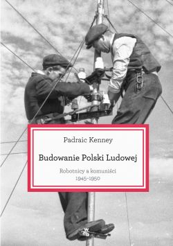 Okadka ksiki - Budowanie Polski ludowej. Robotnicy a komunici 1945-1950 