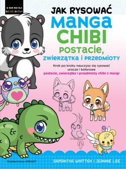 Okadka ksiki - Jak rysowa Manga Chibi postacie, zwierztka i przedmioty. Krok po kroku nauczysz si rysowa urocze i kolorowe postacie, zwierztka i przedmioty chibi z mangi