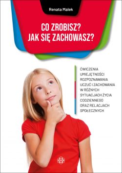 Okadka ksiki - Co zrobisz? Jak si zachowasz? wiczenia umiejtnoci rozpoznawania uczu i zachowania w rnych sytuacjach ycia codziennego oraz relacjach spoecznych