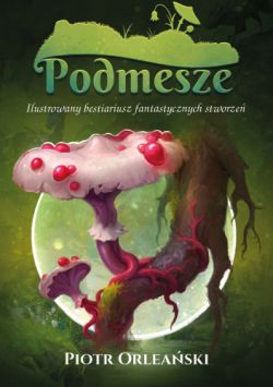 Okadka ksiki - Podmesze: Ilustrowany bestiariusz fantastycznych stworze