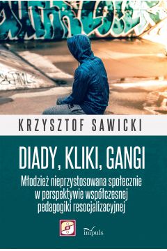 Okadka ksiki - Diady, kliki, gangi. Modzie nieprzystosowana spoecznie w perspektywie wspczesnej pedagogiki resocjalizacyjnej