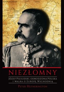 Okadka ksiki - Niezomny. Jzef Pisudski. Odrodzona Polska i walka o Europ Wschodni.