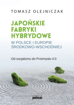 Okadka ksiki - Japoskie fabryki hybrydowe w Polsce i w Europie rodkowo-Wschodniej. Od socjalizmu do Przemysu 4.0