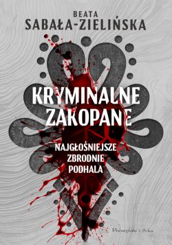 Okadka ksiki - Kryminalne Zakopane. Najgoniejsze zbrodnie Podhala