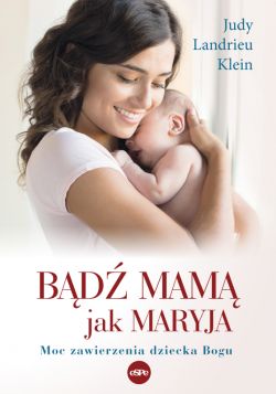 Okadka ksiki - Bd mam jak Maryja. Moc zawierzenia dziecka Bogu