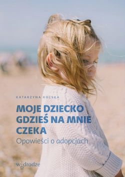 Okadka ksiki -  Moje dziecko gdzie na mnie czeka. Opowieci o adopcjach