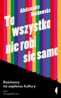 Okadka ksiki - To wszystko nie robi si samo. Rozmowy na zapleczu kultury