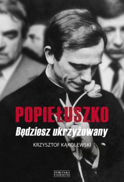 Okadka ksiki - Popieuszko. Bdziesz ukrzyowany