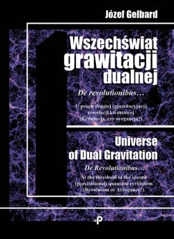 Okadka ksiki - Wszechwiat grawitacji dualnej. De revolutionibus Uprogu drugiej (grawitacyjnej) rewolucji kwantowej (Rewolucja czy arogancja)