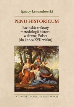 Okadka ksiki - Penu Historicum. aciskie traktaty metodologii historii w dawnej Polsce (do koca XVII wieku)