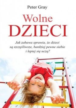 Okadka ksiki - Wolne dzieci. Ja zabawa sprawia, e dzieci s szczliwsze, bardziej pewne siebie i lepiej si ucz?