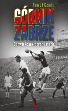 Okadka ksiki - Grnik Zabrze. Opowie o zotych latach