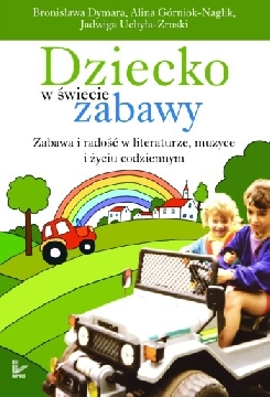 Okadka ksiki - Dziecko w wiecie zabawy. Zabawa i rado w literaturze, muzyce i yciu codziennym. XVII tom serii Nauczyciele – Nauczycie