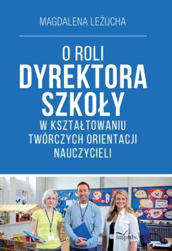 Okadka ksiki - O ROLI DYREKTORA SZKOY W KSZTATOWANIU TWRCZYCH ORIENTACJI NAUCZYCIELI