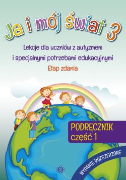 Okadka ksiki - Ja i mj wiat 3. Podrcznik. Cz 1. Wydanie rozszerzone. Lekcje dla uczniw z autyzmem i specjalnymi potrzebami edukacyjnymi. Etap zdania