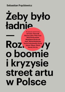 Okadka ksiki - eby byo adnie. Rozmowy o boomie i kryzysie street artu w Polsce