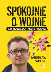 Okadka ksiki - Spokojnie o wojnie. Czy Rosja zaatakuje Polsk?