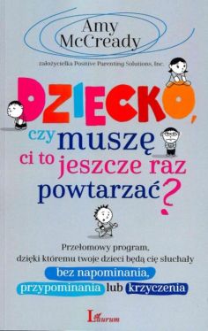 Okadka ksiki - Dziecko czy musz Ci to jeszcze raz powtarza?. Przeomowy program, dziki ktremu twoje dzieci bd ci suchay bez napominania, przypominania lub krzyczenia