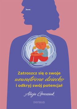 Okadka ksiki - Zatroszcz si o swoje wewntrzne dziecko i odkryj swj potencja