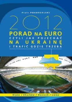 Okadka ksiki - 2012 PORAD NA EURO, czyli jak pojecha na Ukrain i trafi gdzie trzeba